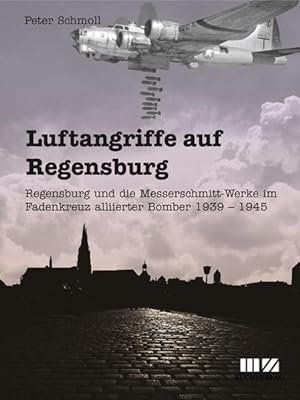 Immagine del venditore per Luftangriffe auf Regensburg: Regensburg und die Messerschmitt-Werke im Fadenkreuz alliierter Bomber 1939 - 1945 venduto da Studibuch