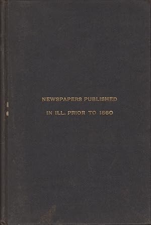 A Bibliography of Newspapers Published in Illinois Prior to 1860 Publications of the Illinois Sta...