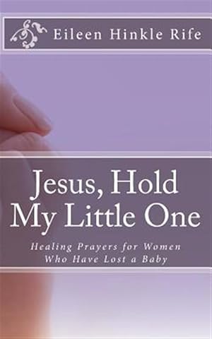 Seller image for Jesus, Hold My Little One : Healing Prayers for Women Who Have Lost a Baby for sale by GreatBookPricesUK