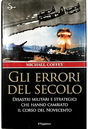 Gli errori del secolo Disastri militari e strategici che hanno cambiato il corso del Novecento