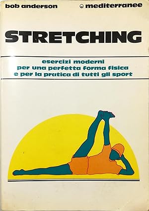 Stretching Esercizi moderni per una perfetta forma fisica e per la pratica di tutti gli sport