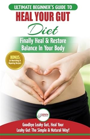 Image du vendeur pour Heal Your Gut: The Ultimate Beginner's Heal Your Leaky Gut Diet Guide - Finally Heal & Restore Balance In Your Body + 50 Nourishing & Repairing Recipe mis en vente par GreatBookPrices