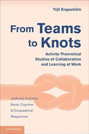 Seller image for From Teams to Knots : Activity-Theoretical Studies of Collaboration and Learning at Work for sale by GreatBookPrices