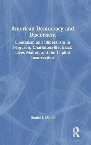Seller image for American Democracy and Disconsent : Liberalism and Illiberalism in Ferguson, Charlottesville, Black Lives Matter, and the Capitol Insurrection for sale by AHA-BUCH GmbH
