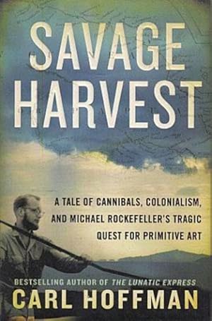 Seller image for Savage Harvest: A Tale of Cannibals, Colonialism, and Michael Rockefeller's Tragic Quest for Primitive Art for sale by LEFT COAST BOOKS