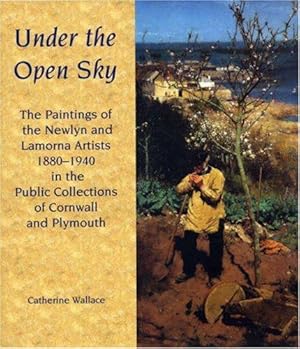 Seller image for Under the Open Sky: The Paintings of the Newlyn and Lamorna Artists 1880-1940 in the Public Collections of Cornwall and Plymouth for sale by WeBuyBooks