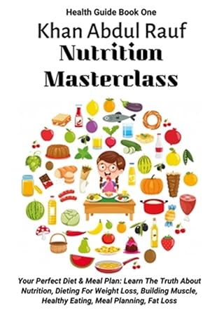 Seller image for Nutrition Masterclass: Your Perfect Diet & Meal Plan: Learn The Truth About Nutrition, Dieting For Weight Loss, Building Muscle, Healthy Eati for sale by GreatBookPrices