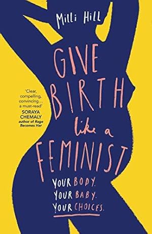 Bild des Verkufers fr Give Birth Like a Feminist: Your body. Your baby. Your choices. zum Verkauf von WeBuyBooks