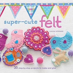 Bild des Verkufers fr Super-Cute Felt: 35 step-by-step projects to make and give zum Verkauf von WeBuyBooks