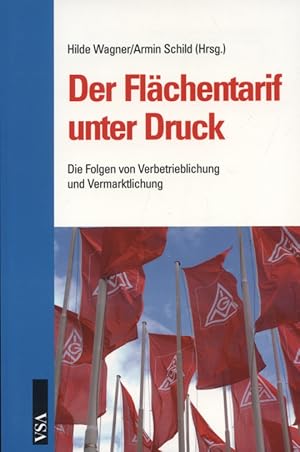 Der Flächentarif unter Druck : die Folgen von Verbetrieblichung und Vermarktlichung. Hilde Wagner...