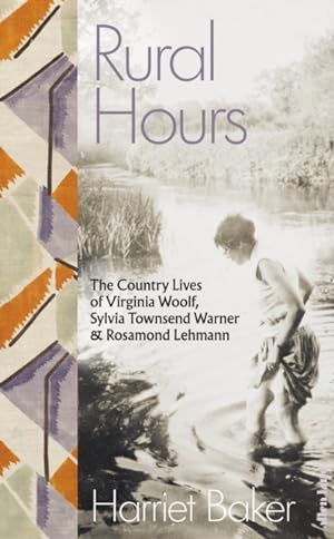 Rural Hours The Country Lives of Virginia Woolf, Sylvia Townsend Warner & Rosamond Lehmann