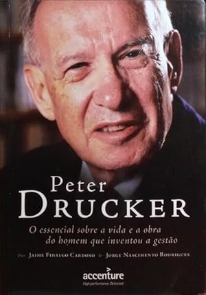 PETER DRUCKER, O ESSENCIAL SOBRE A VIDA E A OBRA DO HOMEM QUE INVENTOU A GESTÃO.