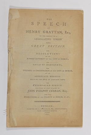 Seller image for The Speech of Henry Grattan, Esq. on the subject of a legislative union with Great Britain : the resolutions of the Roman Catholics of the City of Dublin, the Guild of Merchants, the freemen and freeholders of the City of Dublin, at an aggregate meeting held on the 16th of January last, the celebrated speech delivered on that occasion by John Philpot Curran, Esq., and the resolutions of the County of Dublin, &c. &c. for sale by Forest Books, ABA-ILAB