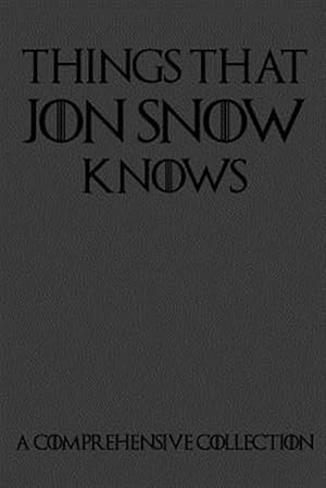 Imagen del vendedor de Things That Jon Snow Knows - A Comprehensive Collection: 110 pages filled with everything that commander of the knights watch Jon Snow knows a la venta por GreatBookPrices