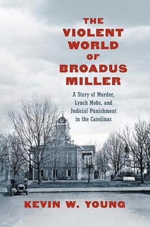 Bild des Verkufers fr The Violent World of Broadus Miller : A Story of Murder, Lynch Mobs, and Judicial Punishment in the Carolinas zum Verkauf von AHA-BUCH GmbH