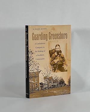 GUARDING GREENSBORO: A CONFEDERATE COMPANY IN THE MAKING OF A SOUTHERN COMMUNITY