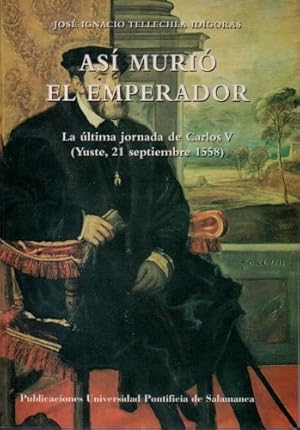 ASÍ MURIÓ EL EMPERADOR. LA ÚLTIMA JORNADA DE CARLOS V (YUSTE, 21 SEPTIEMBRE 1558).