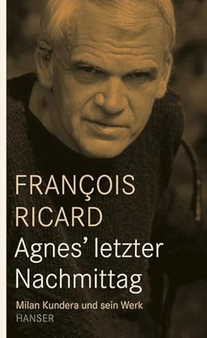 Agnes' letzter Nachmittag: Milan Kundera und sein Werk