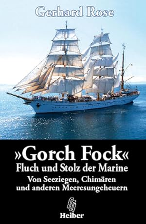 Gorch Fock - Fluch und Stolz der Marine: Von Seeziegen, Chimären und anderen Meeresungeheuern. Wa...