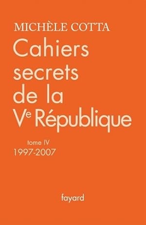 Cahiers secrets de la ve r publique Tome IV (1997-2007) - Mich le Cotta
