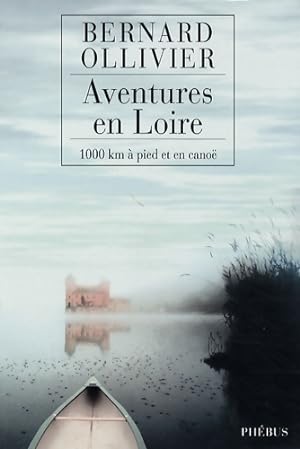 Aventures en Loire. 1000 kilom tres   pied et en cano  - Bernard Ollivier