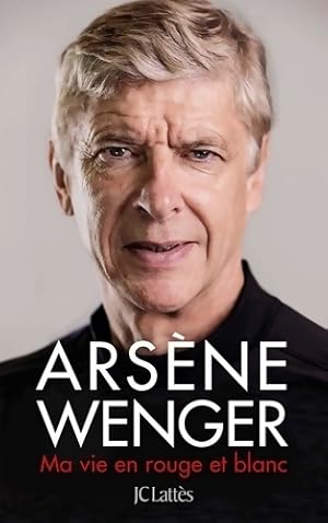 Ma vie en rouge et blanc - Ars?ne Wenger