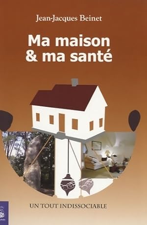 Ma maison et ma sant? : Un tout indissociable - Jean-Jacques Beinet