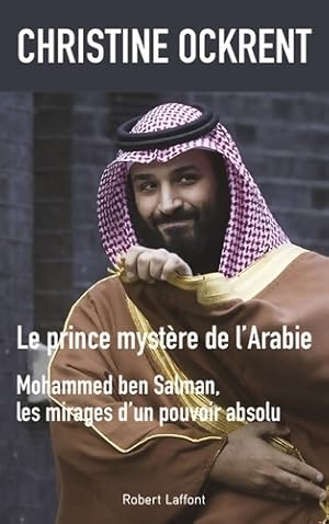 Le Prince myst?re de l'Arabie : Mohammed ben Salman les mirages d'un pouvoir absolu - Christine O...