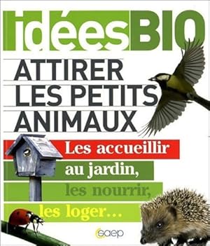 Attirer les petits animaux - Les accueillir au jardin les nourrir les loger. - Pascale Mirdon