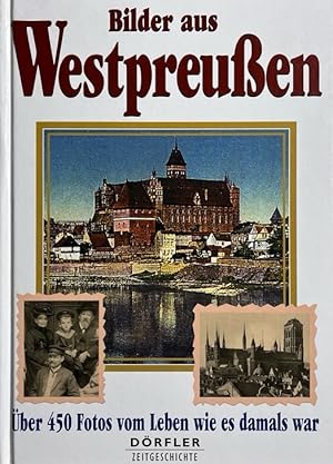 Bilder aus Westpreußen. Uber 450 Fotos vom Leben, wie es damals war. Dörfler Zeitgeschichte
