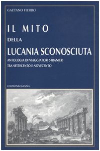 Imagen del vendedor de IL MITO DELLA LUCANIA SCONOSCIUTA. Antologia di viaggiatori stranieri fra Settecento e Novecento a la venta por LIBRERIA ALDROVANDI