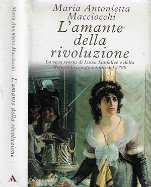 L'amante della rivoluzione La vera storia di Luisa Sanfelice e della Repubblica napoletana del 1799