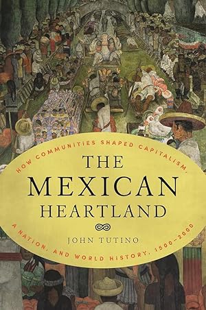 Image du vendeur pour The Mexican Heartland: How Communities Shaped Capitalism, a Nation, and World History, 1500 "2000 mis en vente par Worldbridge Books