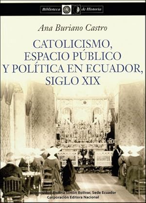 Catolicismo, espacio público y política en Ecuador, siglo XIX / Ana Buriano Castro.