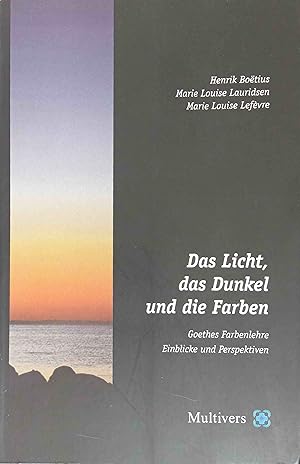 Das Licht, das Dunkel und die Farben : Goethes Farbenlehre Einblicke und Perspektiven. Henrik Boe...