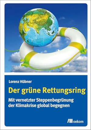 Der grüne Rettungsring. Mit vernetzter Steppenbegrünung der Klimakrise global begegnen.