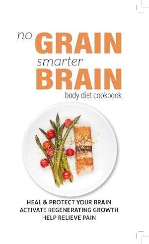 Bild des Verkufers fr No Grain, Smarter Brain Body Diet Cookbook: Heal & Protect Your Brain. Activate Regenerating Growth. Help Relieve Pain zum Verkauf von WeBuyBooks