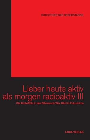 Seller image for Lieber heute aktiv als morgen radioaktiv III: Die Krebsflle in der Elbmarsch/Der GAU in Fukoshima (Bibliothek des Widerstands) for sale by Studibuch