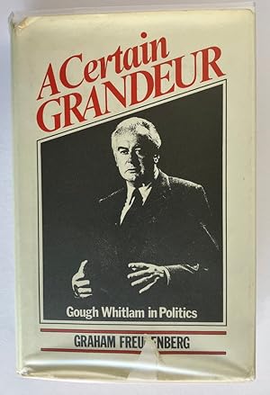 A Certain Grandeur: Gough Whitlam's Life in Politics by Graham Freudenberg