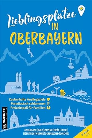 Lieblingsplätze in Oberbayern : Orte für Herz, Leib und Seele, Achenbach/Boes/Bovers/Bräu/Geiss,