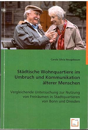 Bild des Verkufers fr Stdtische Wohnquartiere im Umbruch und Kommunikation lterer Menschen: Vergleichende Untersuchung zur Nutzung von Freirumen in Stadtquartieren von Bonn und Dresden. zum Verkauf von Andreas Schller