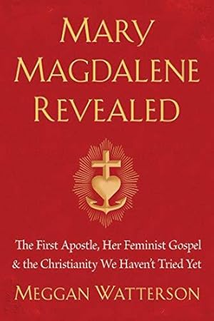 Image du vendeur pour Mary Magdalene Revealed: The First Apostle, Her Feminist Gospel & the Christianity We Haven't Tried Yet mis en vente par WeBuyBooks