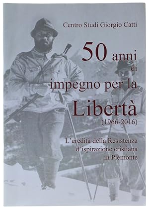 50 ANNI DI IMPEGNO PER LA LIBERTA' (1966-2016). L'eredità delle Resistenza d'ispirazione cristian...