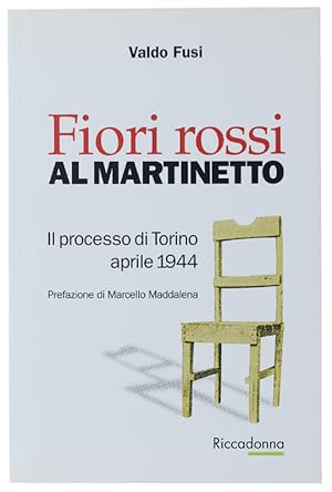 FIORI ROSSI AL MARTINETTO. Il processo di Torino - aprile 1944. Note storiche a cura di Pier Fran...