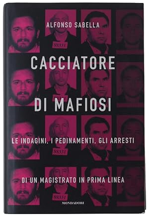 CACCIATORE DI MAFIOSI. Le indagini, i pedinamenti, gli arresti di un magistrato in prima linea: