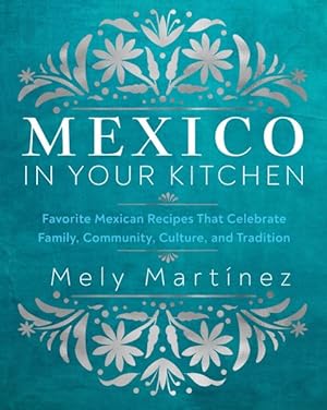 Seller image for Mexico in Your Kitchen : Favorite Mexican Recipes That Celebrate Family, Community, Culture, and Tradition for sale by GreatBookPrices