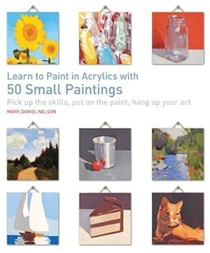 Bild des Verkufers fr Learn to Paint in Acrylics with 50 Small Paintings: Pick up the skills, put on the paint, hang up your art zum Verkauf von WeBuyBooks