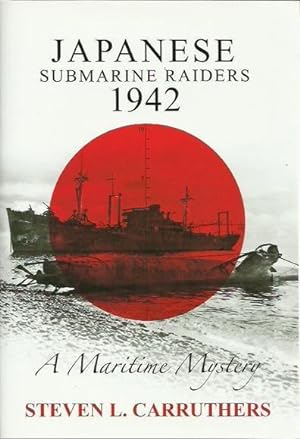 Japanese Submarine Raiders 1942: A Maritime Mystery. Signed