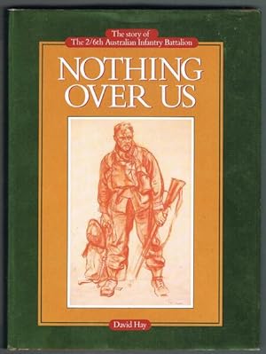 Nothing Over Us: The Story of the 2/6th Australian Infantry Battalion