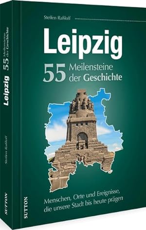 Leipzig. 55 Meilensteine der Geschichte Menschen, Orte und Ereignisse, die unsere Stadt bis heute...